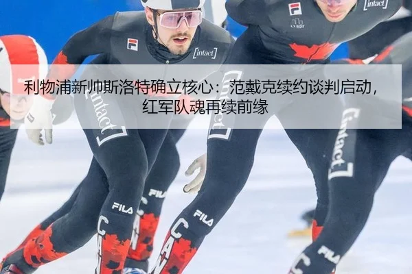 利物浦新帅斯洛特确立核心：范戴克续约谈判启动，红军队魂再续前缘