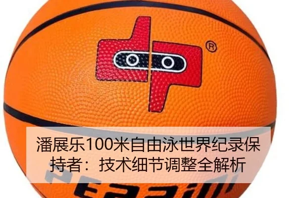 潘展乐100米自由泳世界纪录保持者：技术细节调整全解析