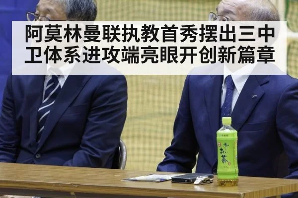 阿莫林曼联执教首秀摆出三中卫体系进攻端亮眼开创新篇章