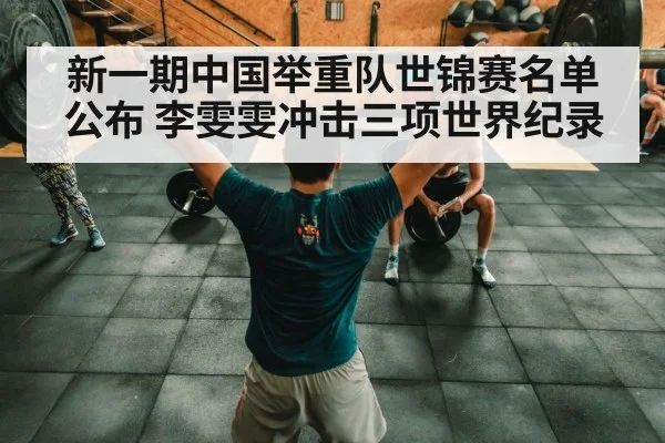 新一期中国举重队世锦赛名单公布 李雯雯冲击三项世界纪录